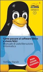 Come passare al software libero e vivere felici. Manuale di autoliberazione informatica. Con CD-ROM