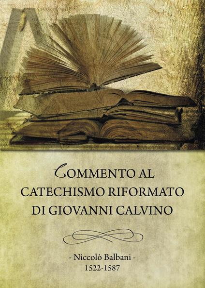 Commento al Catechismo Riformato di Giovanni Calvino - Niccolò Balbani - copertina