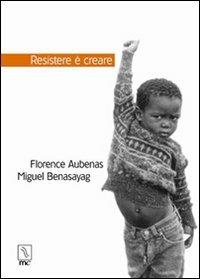 Resistere è creare - Florence Aubenas,Miguel Benasayag - copertina