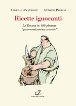 Ricette ignoranti. La Toscana in 100 pietanze «gastronomicamente scorrette»