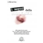 I segni della violenza. Alla scoperta dei segni che le ombre mute della violenza lasciano sempre sulla parete scarna dell'esistenza umana