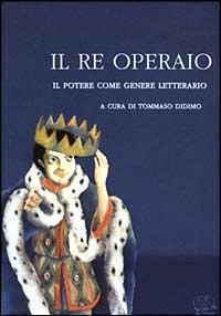 Il re operaio. Il potere come genere letterario - copertina