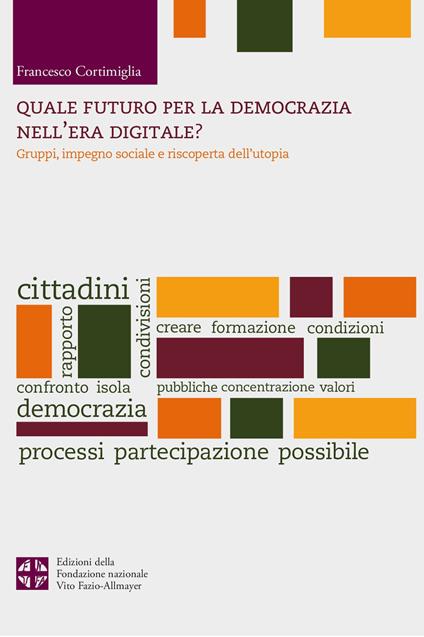 Quale futuro per la democrazia nel'era digitale? Gruppi, impegno sociale e riscoperta dell'utopia - Francesco Cortimiglia - copertina