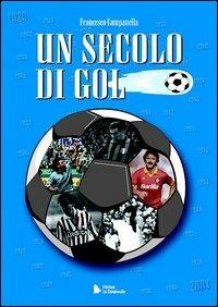 Un secolo di gol. Storia, aneddoti e curiosità di tutti i capocannonieri di A dal 1927 al 2004 - Francesco Campanella - copertina