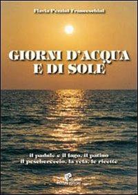 Giorni d'acqua e di sole. Il padule e il lago, il patino, il peschereccio, la vela, le ricette - Flavia Pezzini Franceschini - copertina