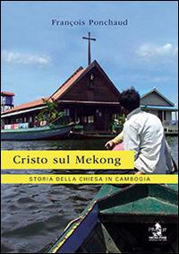 Cristo sul Mekong. Storia della Chiesa in Cambogia - François Ponchaud - copertina