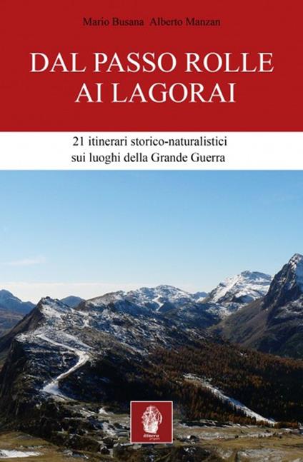 Dal passo Rolle ai Lagorai. 21 itinerari storico escursionistici sui luoghi della grande guerra - Mario Busana,Alberto Manzan - copertina