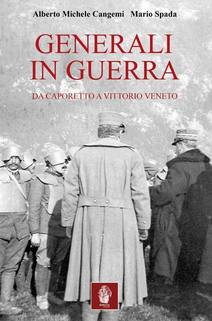 Generali in guerra. Da Caporetto a Vittorio Veneto - Alberto M. Cangemi,Mario Spada - copertina