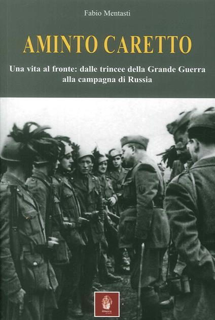 Aminto Caretto. Una vita al fronte: dalle trincee della Grande Guerra alla campagna di Russia - Fabio Mentasti - copertina