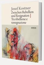 Josef Kostner. Tra ribellione e rassegnazione-Zwischen Rebellion und Resignation. Ediz. illustrata