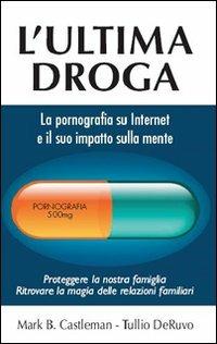 L' ultima droga. La pornografia su Internet e il suo impatto sulla mente - Mark B. Kastleman,Tullio Deruvo - copertina