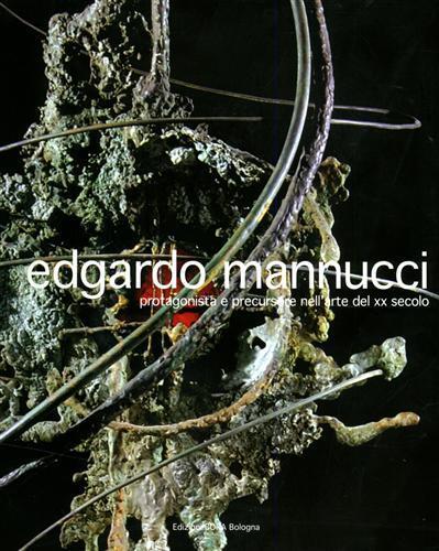 Edgardo Mannucci. Protagonista e precursore nell'arte del XX secolo - Mariano Apa,Armando Ginesi - copertina