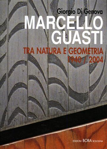 Marcello Guasti. Tra natura e geometria 1940-2004. Ediz. italiana e inglese - Giorgio Di Genova,Marco Fagioli,Francesco Gurrieri - 2