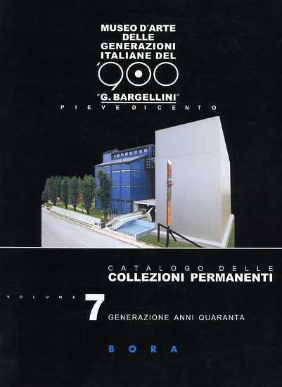 Museo d'arte delle generazioni italiane del '900 «G. Bargellini», Pieve di Cento. Catalogo delle collezioni permanenti. Vol. 7: Generazione anni Quaranta. - Giulio Bargellini,Giorgio Di Genova - copertina