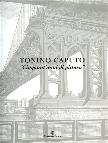 Tonino Caputo. Cinquant'anni di pittura - Carlo F. Carli,Salvatore Italia,Elisa Bergamino - copertina