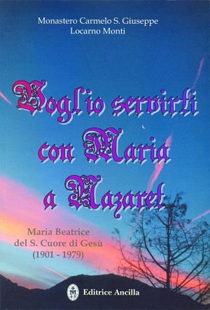 Voglio servirti con Maria a Nazaret. Maria Beatrice del Sacro Cuore di Gesù (1901-1979) - Monastero Carmelo S. Giuseppe - copertina