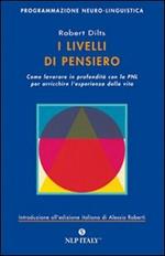 I livelli di pensiero. Come lavorare in profondità con la PNL per arricchire l'esperienza della vita