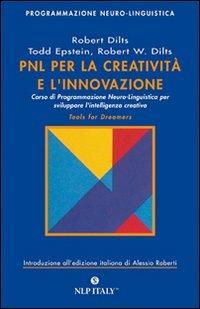 PNL per la creatività e l'innovazione. Corso di programmazione neuro-linguistica per sviluppare l'intelligenza creativa - Robert B. Dilts,Todd Epstein,Robert W. Dilts - copertina