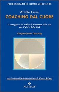 Coaching dal cuore. Il coraggio e la scelta di rinascere alla vita con l'aiuto della PNL - Arielle Essex - copertina