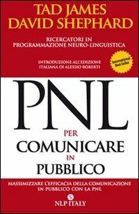 PNL per comunicare in pubblico. Massimizzare l'efficacia della comunicazione in pubblico con la PNL - Tad James,David Shephard - copertina