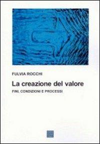La creazione del valore. Fini, condizioni e processi - Fulvia Rocchi - copertina