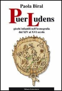 Puer ludens. Giochi infantili nell'iconografia dal XIV al XVI secolo - Paola Biral - copertina