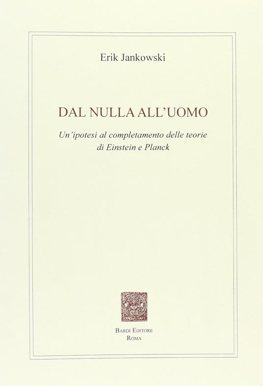 Dal nulla all'uomo. Un'ipotesi al completamento delle teorie di Einstein e Planck - Erik Jankowski - copertina