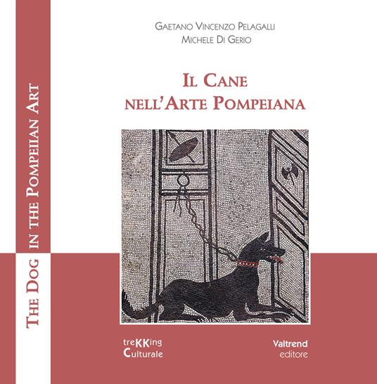 Il cane nell'arte pompeiana-The dog in the pompeian art. Ediz. illustrata - Gaetano Vincenzo Pelagalli,Michele Di Gerio - copertina
