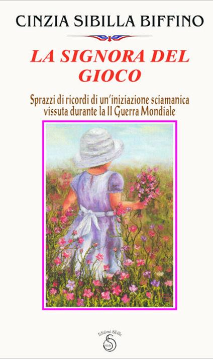 La signora del gioco. Sprazzi di ricordi di un'iniziazione sciamanica vissuta durante la seconda guerra mondiale - Cinzia Sibilla Biffino - copertina
