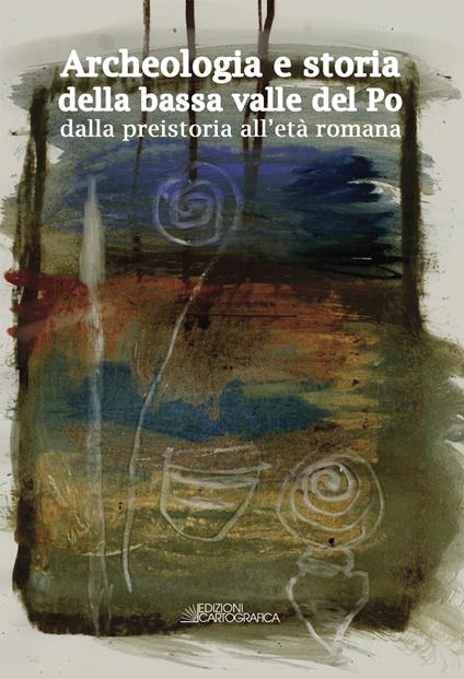 Archeologia e storia della bassa valle del Po dalla preistoria all'età romana - copertina