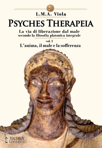 Psyches therapeia. La via di liberazione dal male secondo la filosofia platonica integrale. Vol. 1: L' anima, il male e la sofferenza - L. M. A. Viola - copertina