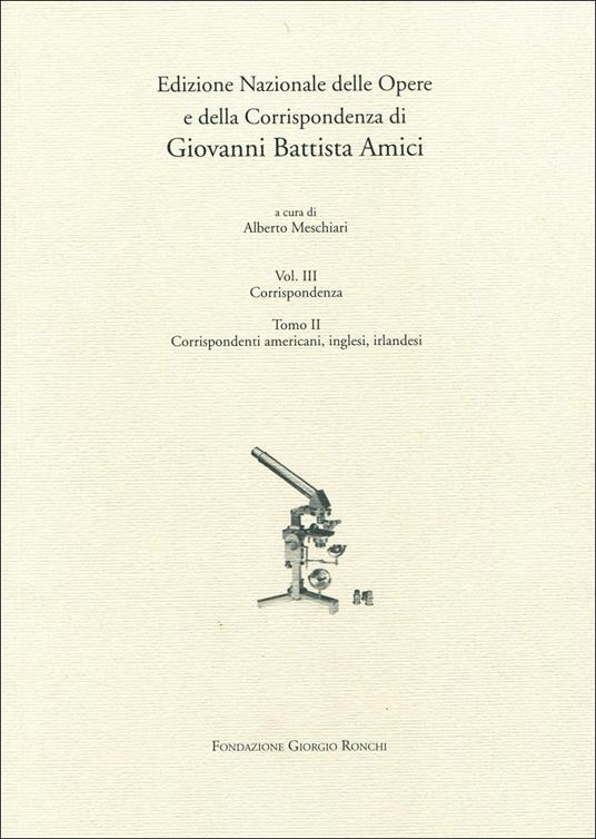 Edizione nazionale delle opere e della corrispondenza di G. B. Amici. Vol. 3\2: Corrispondenti americani, inglesi e irlandesi. - Alberto Meschiari - copertina