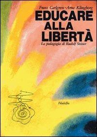 Educare alla libertà. La pedagogia di Rudolf Steiner nelle scuole Waldorf - Frans Carlgren,Arne Klingborg - copertina
