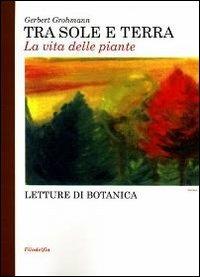 Tra sole e terra. La vita delle piante - Gerbert Grohmann - copertina