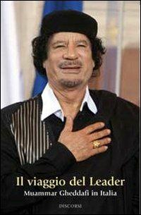 Il viaggio del leader. Muammar Gheddafi in Italia - Muhammar Gheddafi - copertina