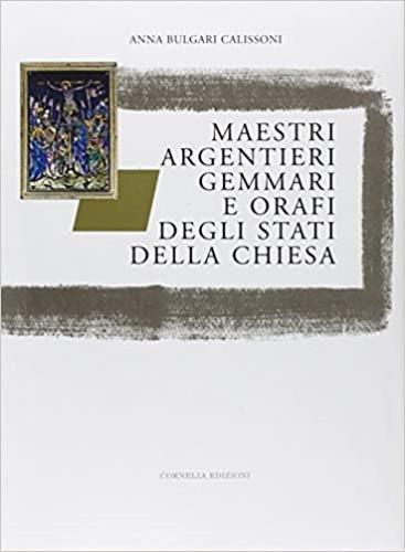 Maestri argentieri, gemmari e orafi degli Stati della Chiesa - Anna Bulgari Calissoni - copertina