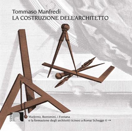 La costruzione dell'architetto. Maderno, Borromini, i Fontana e la formazione degli architetti ticinesi a Roma - Tommaso Manfredi - copertina