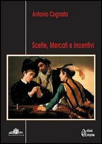Scelte, mercati e incentivi - Antonio Cognata - copertina