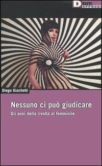 Nessuno ci può giudicare. Gli anni della rivolta al femminile - Diego Giachetti - copertina