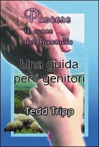 Pascere il cuore del fanciullo. Una guida per i genitori - Tedd Tripp - copertina