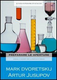 Preparare le aperture. Consigli e segreti per la pratica di torneo - Mark Dvoretskij,Artur Jusupov - copertina