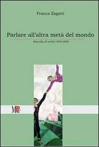 Parlare all'altra metà del mondo. Raccolta di scritti (1999-2009) - Franca Zagatti - copertina