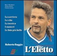 L'eletto. La carriera, la vita, i numeri, le foto più belle di Roberto Baggio - Marco Filacchione,Adriano Stabile,Patrizio Cacciari - copertina