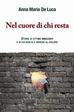Nel cuore di chi resta. Storie di vittime innocenti e di chi non si è arreso al dolore