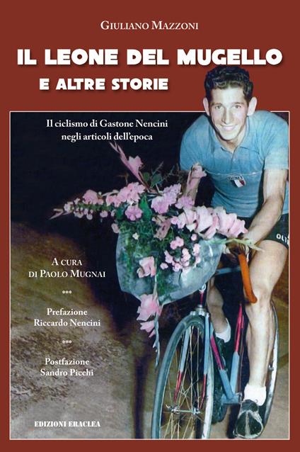 Il leone del Mugello e altre storie. Il ciclismo di Gastone Nencini negli articoli dell'epoca - Guliano Mazzoni - copertina