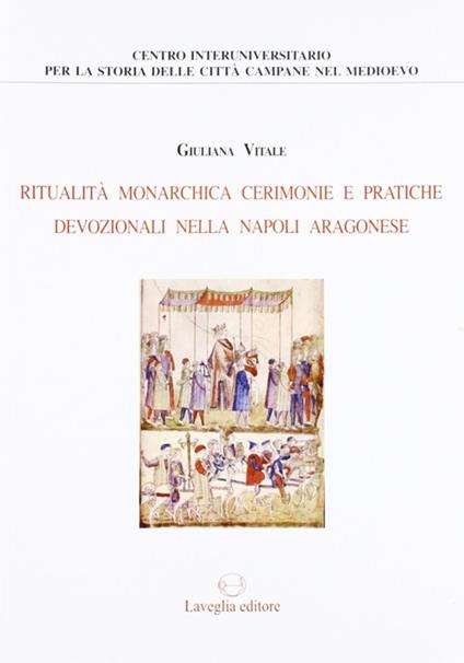 Ritualità monarchica, cerimonie e pratiche devozionali nella Napoli aragonese - Giuliana Vitale - copertina