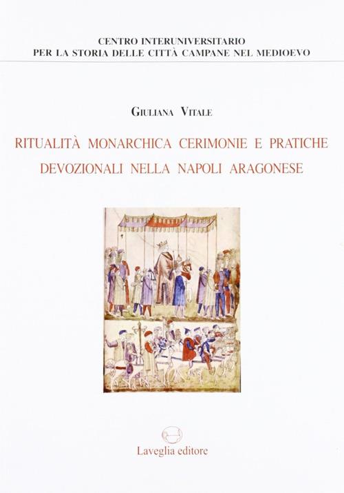 Ritualità monarchica, cerimonie e pratiche devozionali nella Napoli aragonese - Giuliana Vitale - copertina
