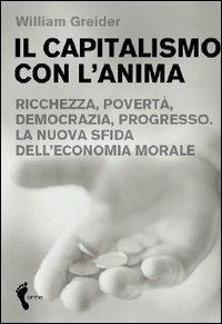 Il capitalismo con l'anima. Ricchezza, povertà, democrazia, progresso. La nuova sfida dell'economia morale - William Greider - copertina