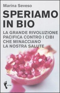 Speriamo in bio. La grande rivoluzione pacifica contro i cibi che minacciano la nostra salute - Marina Seveso - 3