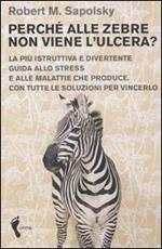 Perché alle zebre non viene l'ulcera? La più istruttiva e divertente guida allo stress e alle malattie che produce. Con tutte le soluzioni per vincerlo